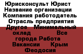 Юрисконсульт/Юрист › Название организации ­ Компания-работодатель › Отрасль предприятия ­ Другое › Минимальный оклад ­ 15 000 - Все города Работа » Вакансии   . Крым,Феодосия